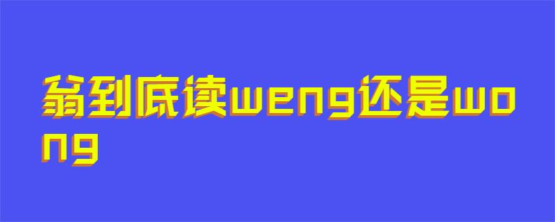 翁到底读weng还是wong