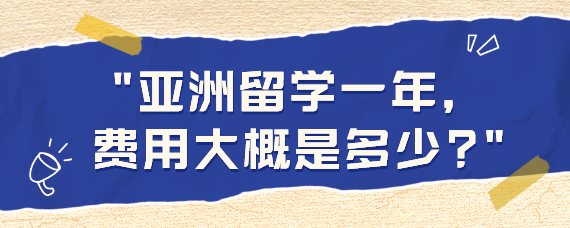 亚洲留学一年费用大概是多少