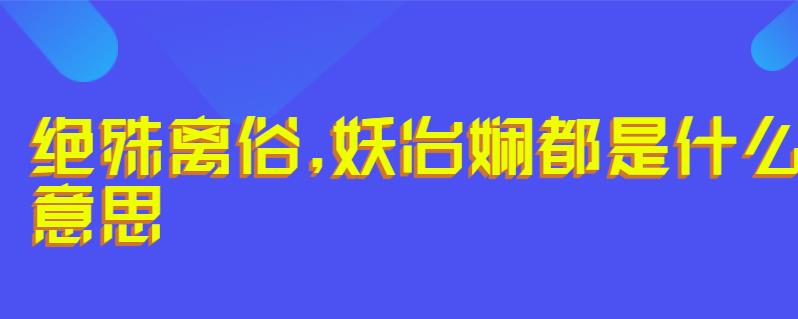 绝殊离俗,妖冶娴都是什么意思