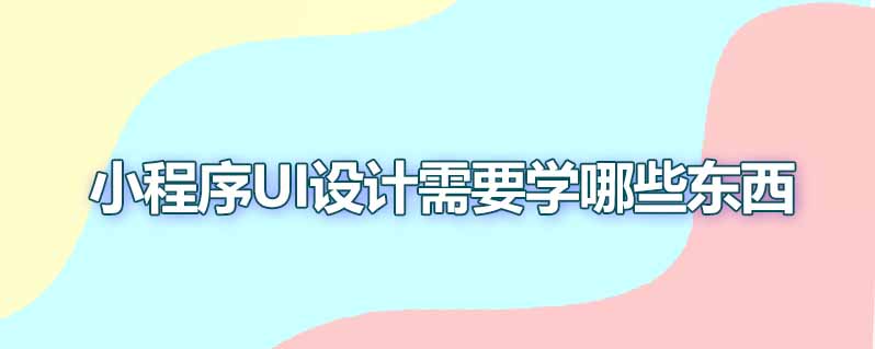小程序ui设计需要学哪些东西