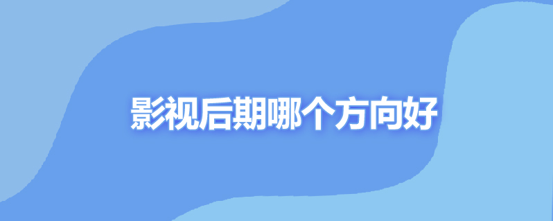 影视后期哪个方向好