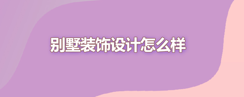 别墅装饰设计怎么样