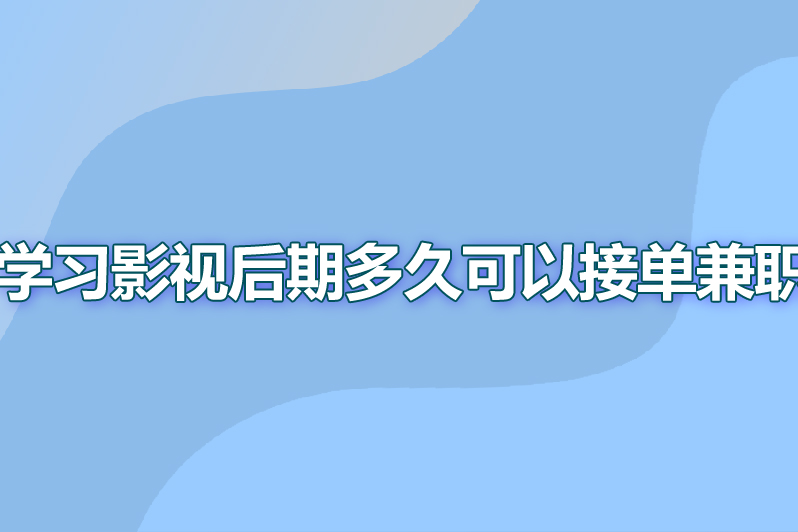 学习影视后期多久可以接单兼职