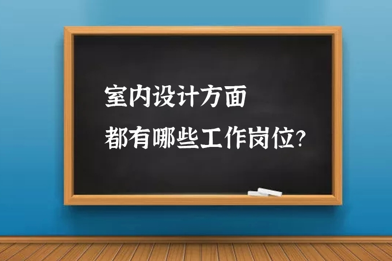 室内设计方面都有哪些工作岗位？