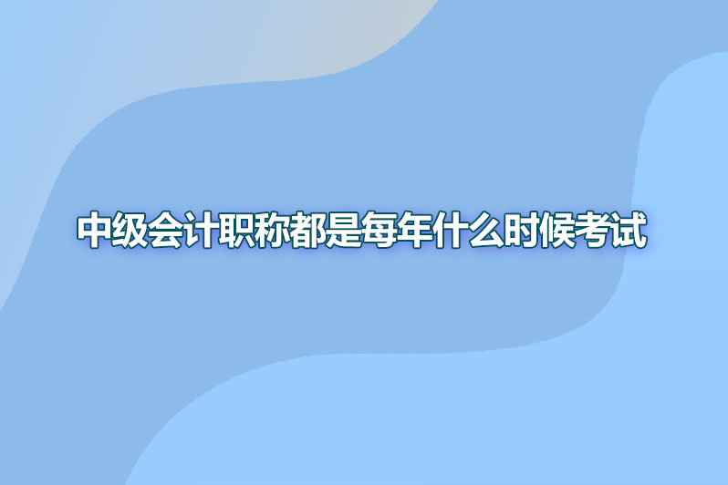 中级会计职称都是每年什么时候考试