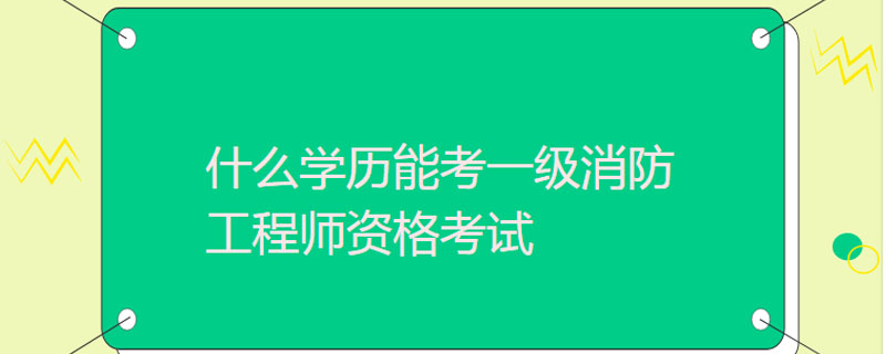 什么学历能考一级消防工程师资格考试