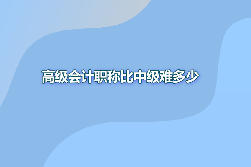 高级会计职称比中级难多少