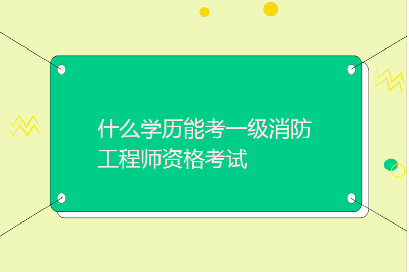 什么学历能考一级消防工程师资格考试