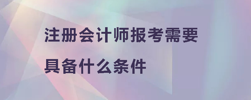 注册会计师报考需要具备什么条件