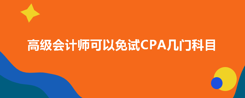 高级会计师可以免试CPA几门科目