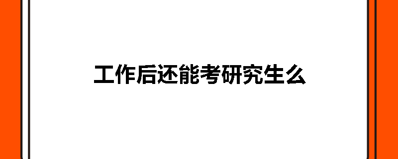 工作后还能考研究生么