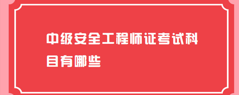 中级安全工程师证考试科目有哪些