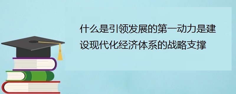 什么是引领发展的第一动力是建设现代化经济体系的战略支撑