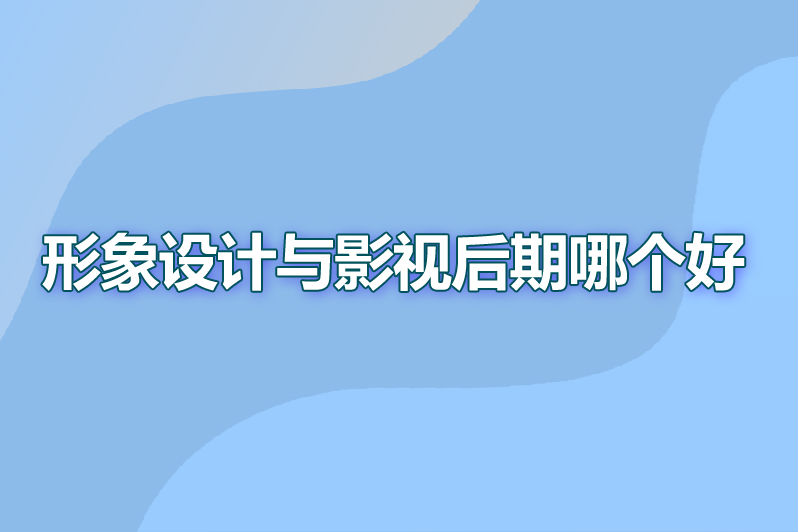 形象设计与影视后期哪个好