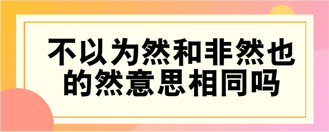 非然也和不以为然的然意思一样吗