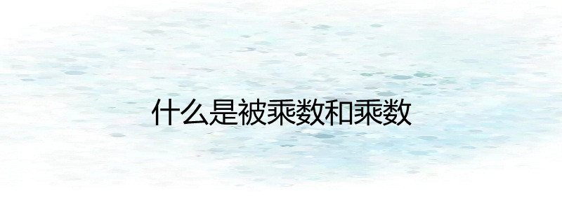 什么是被乘数和乘数