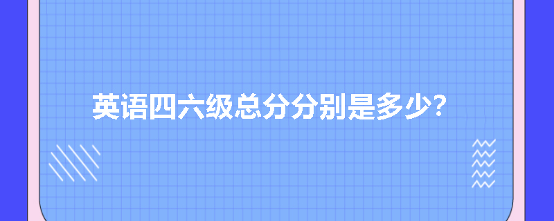 英语四六级总分分别是多少？