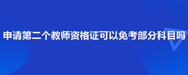 申请第二个教师资格证可以免考部分科目吗