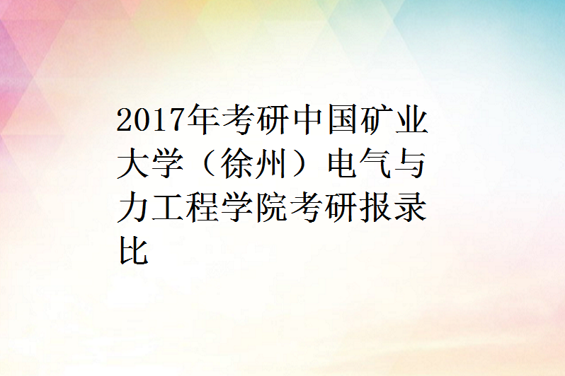 2017年考研中國礦業大學(徐州)電氣與力工程學院考研報錄比