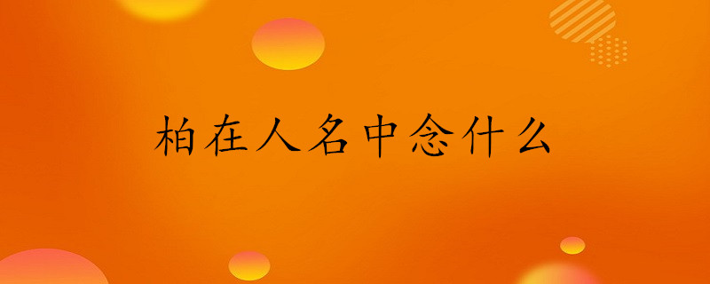 網訊 網訊 | 發佈2021-11-07 柏:有三個讀音,但用在人名中一般讀bǎi.