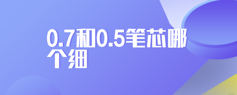 0.7和0.5笔芯哪个细