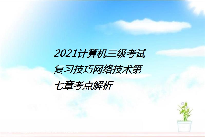 2021計算機三級考試複習技巧網絡技術第七章考點解析