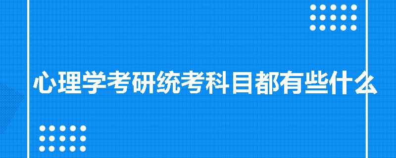 心理学考研统考科目都有些什么