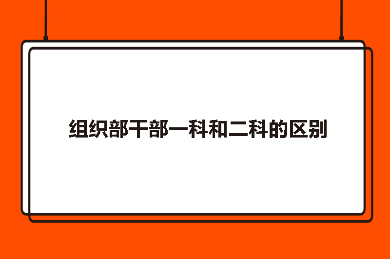组织部干部一科和二科的区别