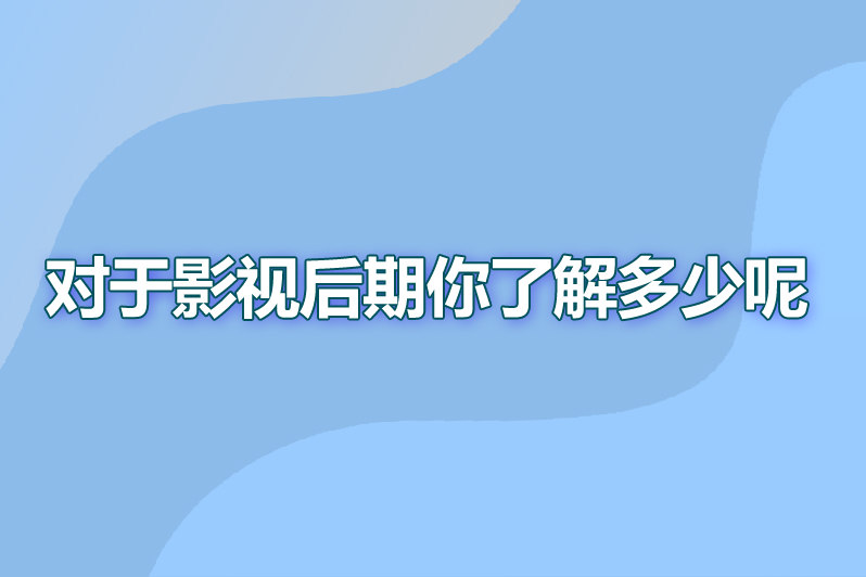 对于影视后期你了解多少呢