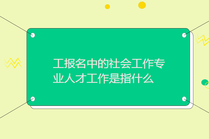 社工报名中的社会工作专业人才工作是指什么