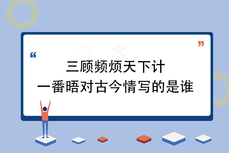 三顾频烦天下计一番晤对古今情写的是谁