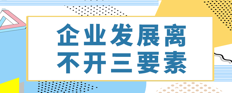 企业发展离不开三要素