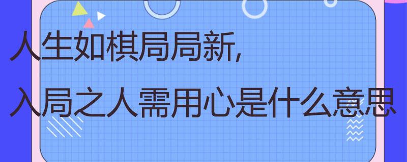人生如棋局局新,入局之人需用心是什么意思
