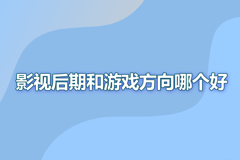 影视后期和游戏方向哪个好