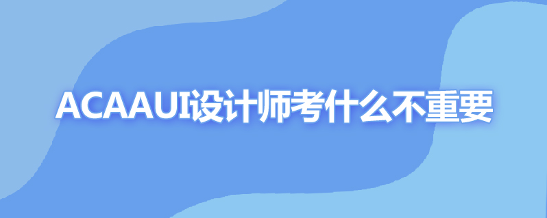 ACAAui设计师要考哪些