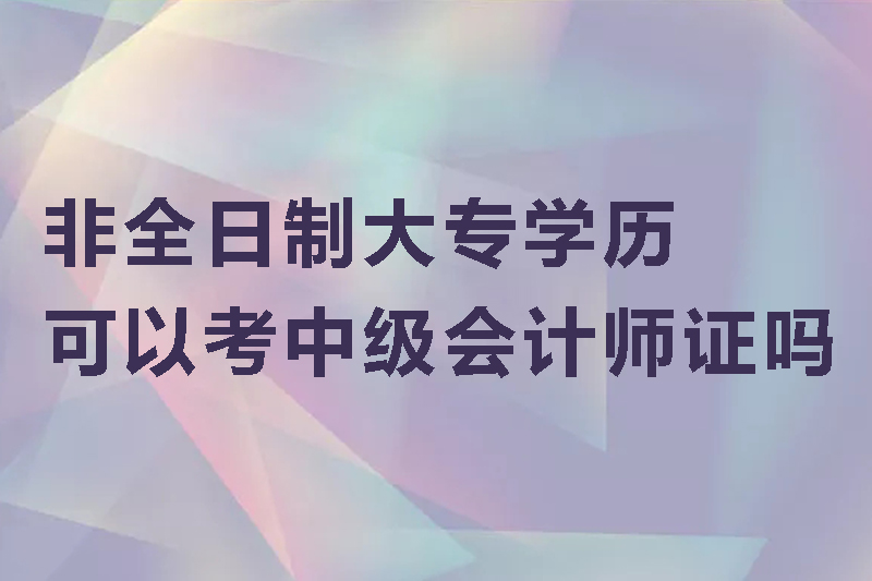 非全日制大专学历可以考中级会计师证吗