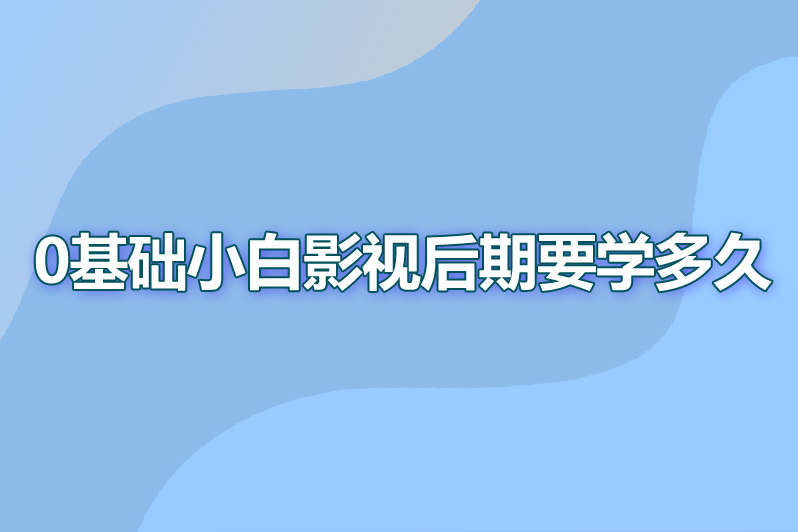 0基础小白影视后期要学多久