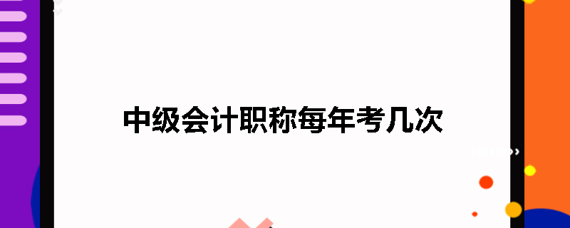 中级会计职称每年考几次