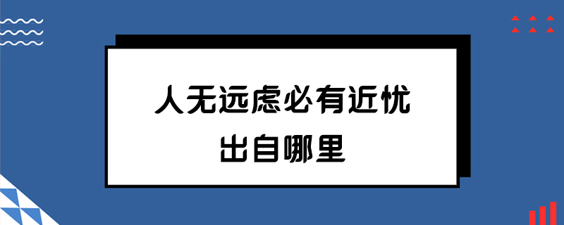 人无远虑必有近忧出自哪里