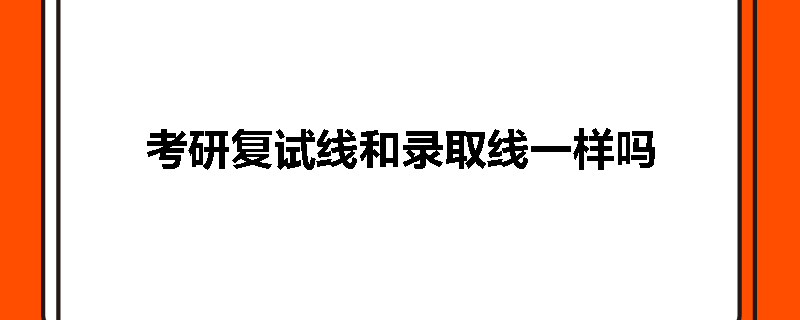 考研复试线和录取线一样吗