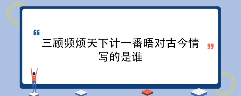 三顾频烦天下计一番晤对古今情写的是谁