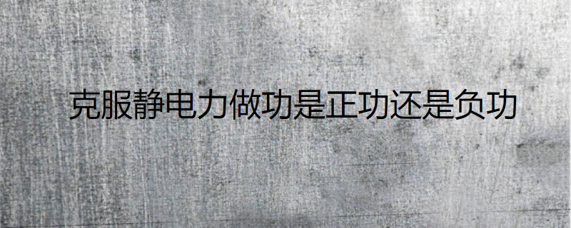 克服静电力做功是正功还是负功