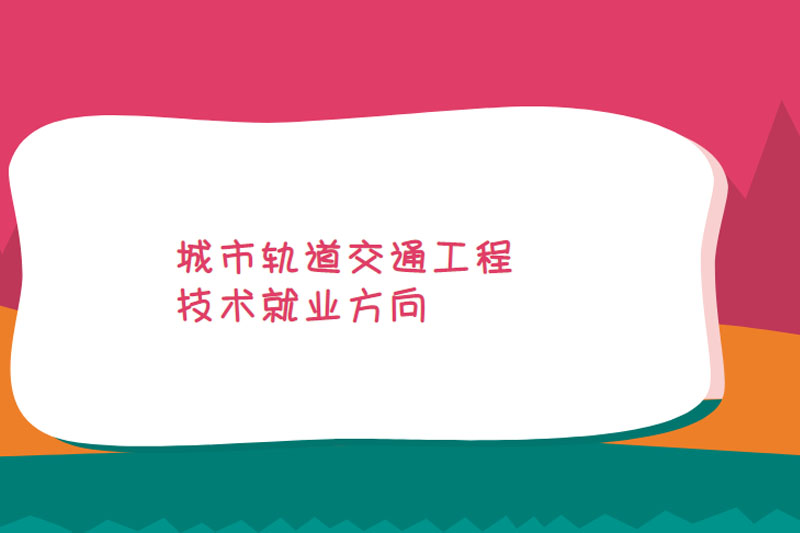 城市轨道交通工程技术就业方向