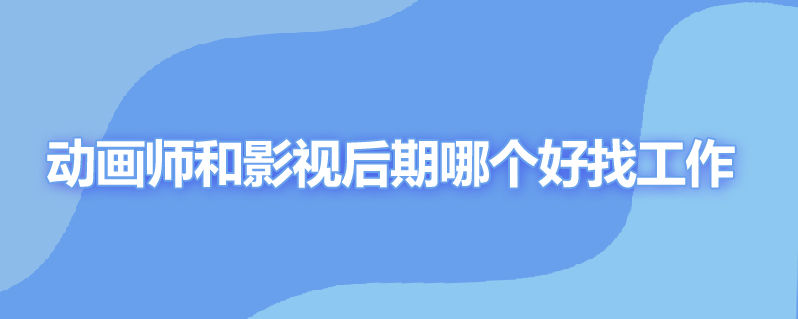 动画师和影视后期哪个好找工作