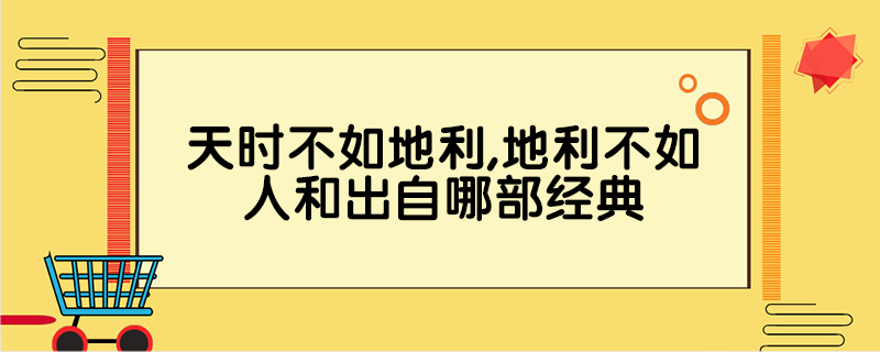 天时不如地利,地利不如人和出自哪部经典