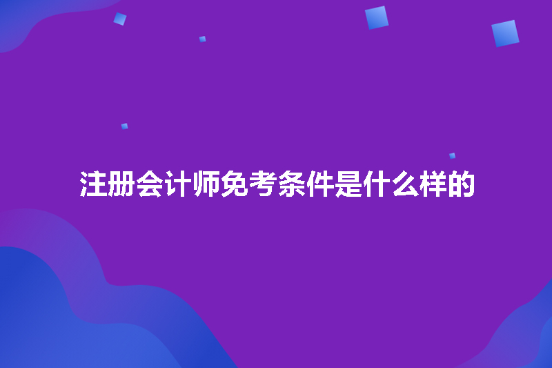 注册会计师免考条件是什么样的