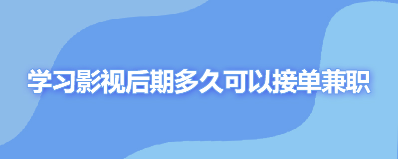 学习影视后期多久可以接单兼职