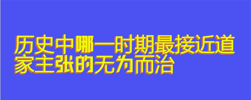 历史中哪一时期最接近道家主张的无为而治