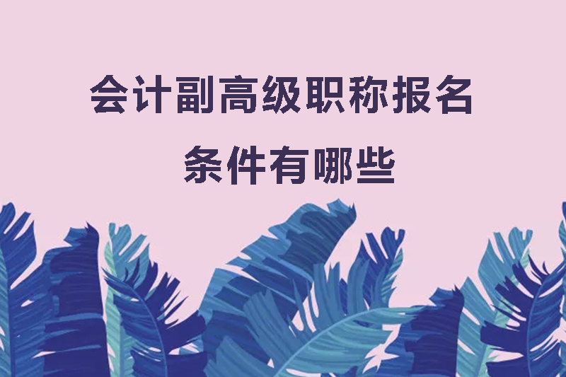 会计副高级职称报名条件有哪些