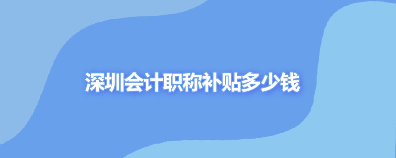 深圳会计职称补贴多少钱